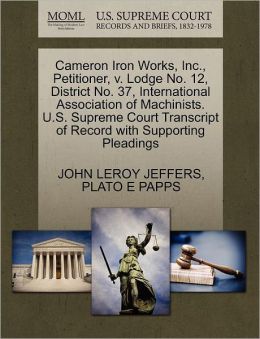 Cameron Iron Works, Inc., Petitioner, V. Lodge No. 12, District No. 37, International Association Of Machinists. U.S. Supreme Court Transcript Of Record With Supporting Pleadings