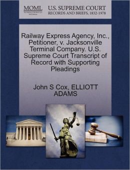 Railway Express Agency, Inc., Petitioner, v. Jacksonville Terminal Company. U.S. Supreme Court Transcript of Record with Supporting Pleadings John S Cox and ELLIOTT ADAMS