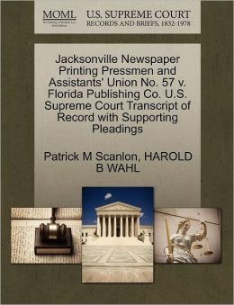 Jacksonville Newspaper Printing Pressmen and Assistants' Union No. 57 v. Florida Publishing Co. U.S. Supreme Court Transcript of Record with Supporting Pleadings Patrick M Scanlon and HAROLD B WAHL