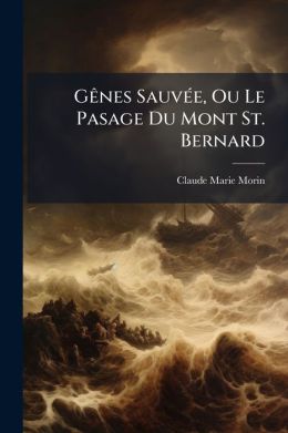G nes Sauv e, Ou Le Pasage Du Mont St. Bernard: Po me En 4. Chants, Avec Des Notes Historiques...