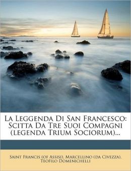 La Leggenda Di San Francesco: Scitta Da Tre Suoi Compagni (legenda Trium Sociorum)...