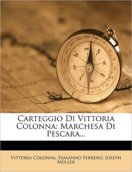 Carteggio Di Vittoria Colonna: Marchesa Di Pescara...