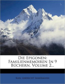 Die Epigonen : Familienmemoiren in neun B&uumlchern1823-1835 (German Edition) Karl Immermann