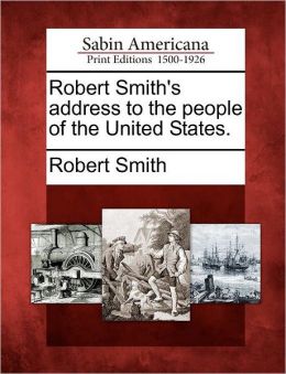 Robert Smith's address to the people of the United States.