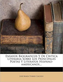 Ensayos Biograficos Y De Critica Literaria Sobre Los Principales Poetas Y Literatos Hispano-americanos...