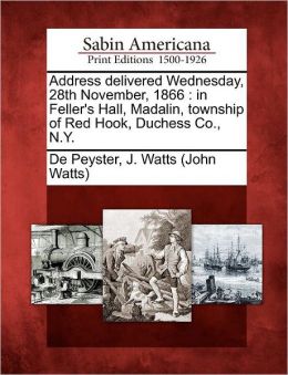 Address Delivered Wednesday, 28th November, 1866, in Feller's Hall, Madalin, Township of Red Hook, Duchess Co., N.. Y.: -1867 J. Watts (John Watts) De Peyster