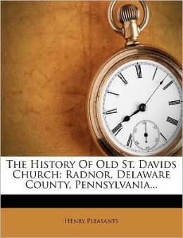 The History Of Old St. David's Church: Radnor, In Delaware County, Pennsylvania (1907) Henry Pleasants