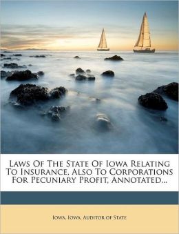 Laws of the state of Iowa relating to insurance: also to corporations for pecuniary profit, annotated Iowa.