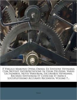 P. Virgilii Maronis Opera Omnia Ex Editione Heyniana: Cum Notis Et Interpretatione in Usum Delphini, Variis Lectionibus, Notis Variorum, Excursibus ... Accurate Recensita, Volume 5 (Latin Edition) Virgil