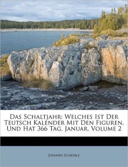 Das Schaltjahr: Welches Ist der Teutsch Kalender Mit Den Figuren, Und Hat 366 Tag. V.1 (German Edition) Johann Scheible