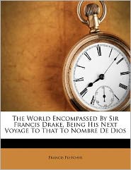 The World Encompassed By Sir Francis Drake, Being His Next Voyage To That To Nombre De Dios
