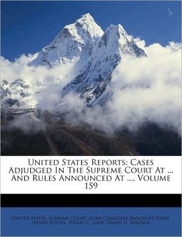 United States Reports: Cases Adjudged In The Supreme Court At ... And Rules Announced At ..., Volume 159