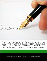 The Essential Writer's Guide: Spotlight on Elizabeth Strout, Including her Education, Analysis of her Best Sellers such as Abide with Me, and Olive Kitteridge, and More
