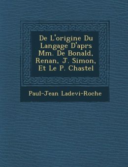 De L'origine Du Langage D'apr s Mm. De Bonald, Renan, J. Simon, Et Le P. Chastel