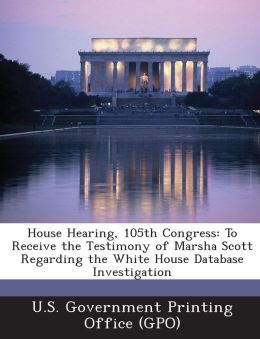 House Hearing, 105th Congress: To Receive the Testimony of Marsha Scott Regarding the White House Database Investigation