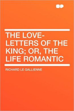 The Love-letters of the King; Or, the Life Romantic