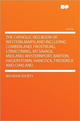 The Catholic red book of Western Maryland including Cumberland, Frostburg, Lonaconing, Mt.Savage, Midland, Westernport, Barton, Hagerstown, Hancock, Frederick and Oakland Red Book Society