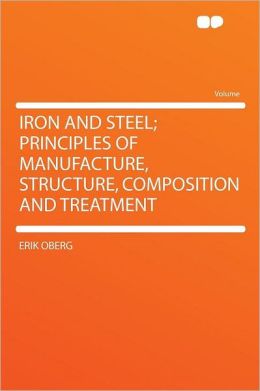 Iron and Steel; Principles of Manufacture, Structure, Composition and Treatment