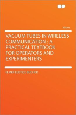Vacuum tubes in wireless communication Elmer Eustice Bucher