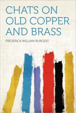 Chats on Old Copper and Brass Frederick William Burgess