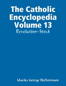 The Catholic Encyclopedia Volume 13: Revelation-Stock