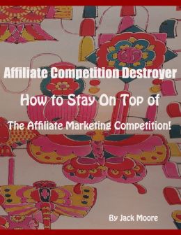 Affiliate Competition Destroyer - How to Stay On Top of the Affiliate Marketing Competition!
