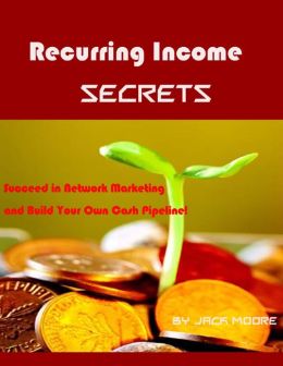 Recurring Income Secrets - Succeed in Network Marketing and Build Your Own Cash Pipeline!