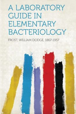 A laboratory guide in elementary bacteriology. William Dodge