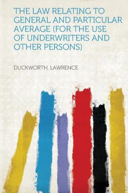 The Law Relating to General and Particular Average (for the Use of Underwriters and Other Persons).: -1900 Lawrence Duckworth