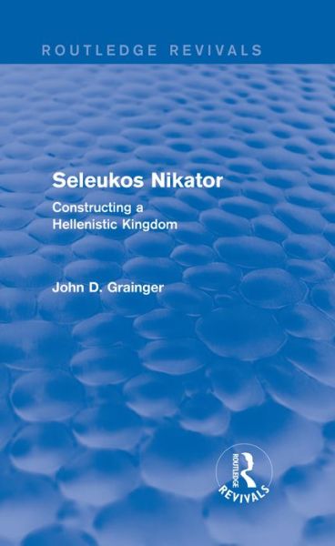 Seleukos Nikator: Constructing a Hellenistic Kingdom: Constructing a Hellenistic Kingdom