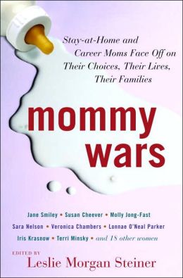 Mommy Wars: Stay-at-Home and Career Moms Face Off on Their Choices, Their Lives, Their Families Leslie Morgan Steiner