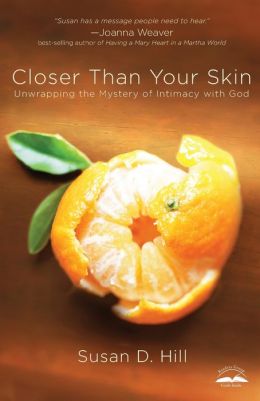 Closer Than Your Skin: Unwrapping the Mystery of Intimacy with God Susan D. Hill