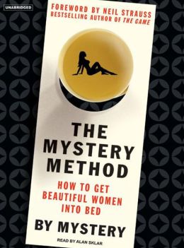 The Mystery Method: How to Get Beautiful Women Into Bed Chris Odom and Alan Sklar