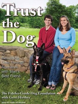Trust the Dog: Rebuilding Lives Through Teamwork with Man's Best Friend Fidelco Guide Dog Foundation and Gerri Hirshey
