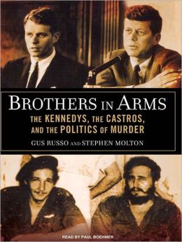 Brothers in Arms: The Kennedys, the Castros, and the Politics of Murder Gus Russo and Stephen Molton