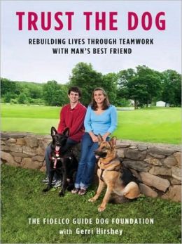 Trust the Dog: Rebuilding Lives Through Teamwork with Man's Best Friend Fidelco Guide Dog Foundation, Gerri Hirshey and Kir|||Heyborne