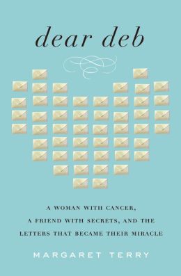 Dear Deb: A Woman with Cancer, a Friend with Secrets, and the Letters That Became Their Miracle Margaret Terry