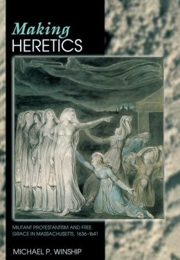 Making Heretics: Militant Protestantism and Free Grace in Massachusetts, 1636-1641
