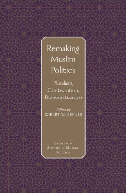 Remaking Muslim Politics: Pluralism, Contestation, Democratization