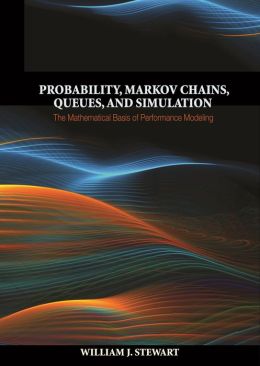 Probability, Markov Chains, Queues, and Simulation: The Mathematical Basis of Performance Modeling