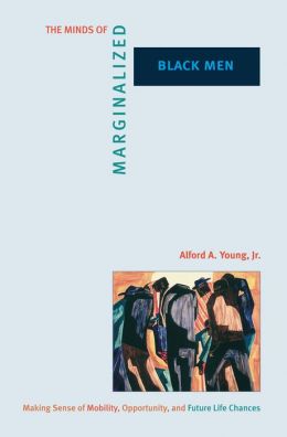 The Minds of Marginalized Black Men: Making Sense of Mobility, Opportunity, and Future Life Chances