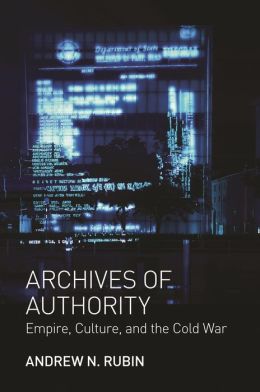 Archives of Authority: Empire, Culture, and the Cold War