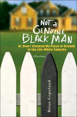 Not a Genuine Black Man: Or, How I Claimed My Piece of Ground in the Lily-White Suburbs Brian Copeland