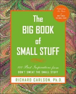 The Big Book of Small Stuff: 100 of the Best Inspirations from Don't Sweat the Small Stuff Richard Carlson