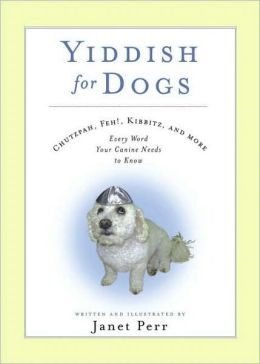 Yiddish for Dogs: Chutzpah, Feh!, Kibbitz, and More: Every Word Your Canine Needs to Know