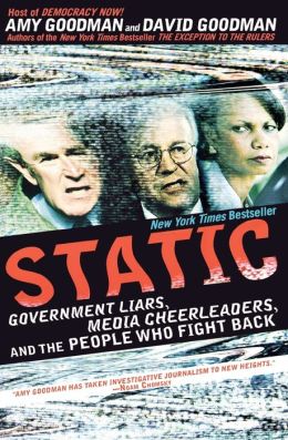 Static: Government Liars, Media Cheerleaders, and the People Who Fight Back Amy Goodman and David Goodman