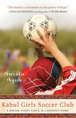 Kabul Girls Soccer Club: A Dream, Eight Girls, and a Journey Home Awista Ayub