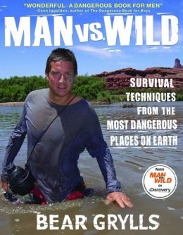 Man vs. Wild: Survival Techniques from the Most Dangerous Places on Earth Bear Grylls