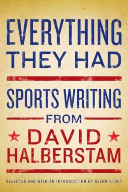 Everything They Had: Sports Writing from David Halberstam David Halberstam and Glenn Stout