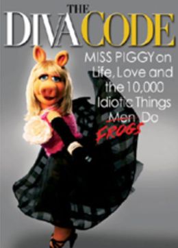 The Diva Code: Miss Piggy on Life, Love, and the 10,000 Idiotic Things Men Frogs Do Miss Piggy